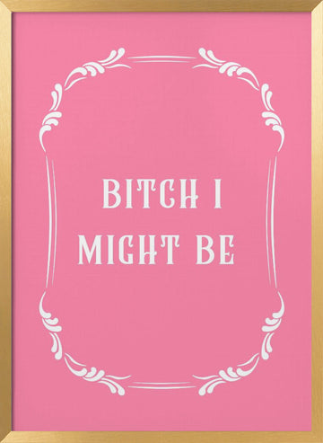 Bitch I Might Be | Poster - Gold Frame Interior